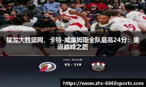 猛龙大胜篮网，卡特-威廉姆斯全队最高24分：重返巅峰之路