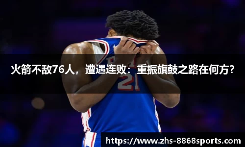 火箭不敌76人，遭遇连败：重振旗鼓之路在何方？